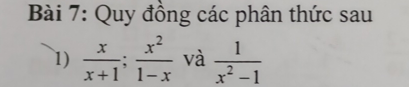 Quy đồng các phân thức sau 
1)  x/x+1 ;  x^2/1-x  và  1/x^2-1 