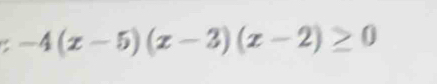 -4(x-5)(x-3)(x-2)≥ 0