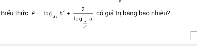 Biểu thức P=log _sqrt(a)b^2+frac 2log _ a/b^2 a có giá trị bằng bao nhiêu?