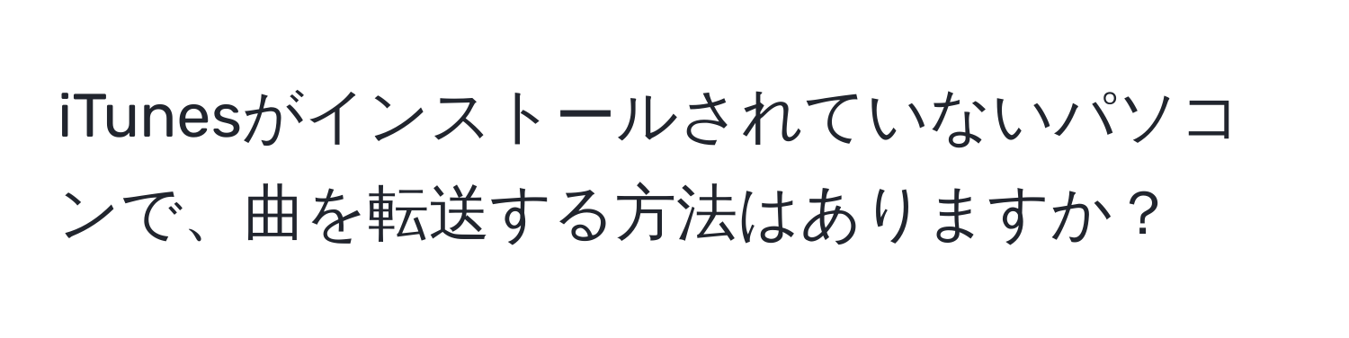 iTunesがインストールされていないパソコンで、曲を転送する方法はありますか？