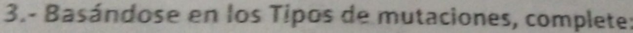 3.- Basándose en los Tipos de mutaciones, complete: