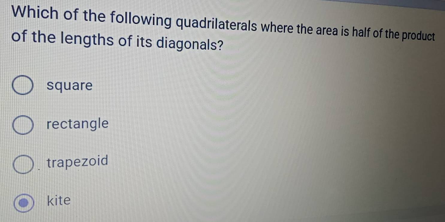 Which of the following quadrilaterals where the area is half of the product
of the lengths of its diagonals?
square
rectangle
trapezoid
kite