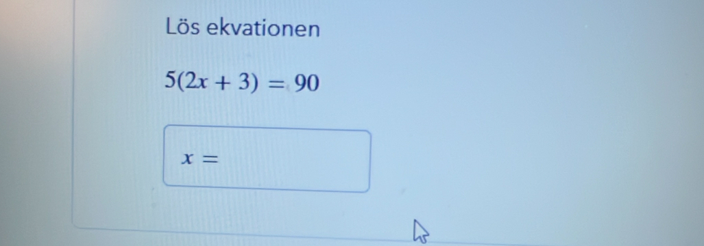 Lös ekvationen
5(2x+3)=90
x=