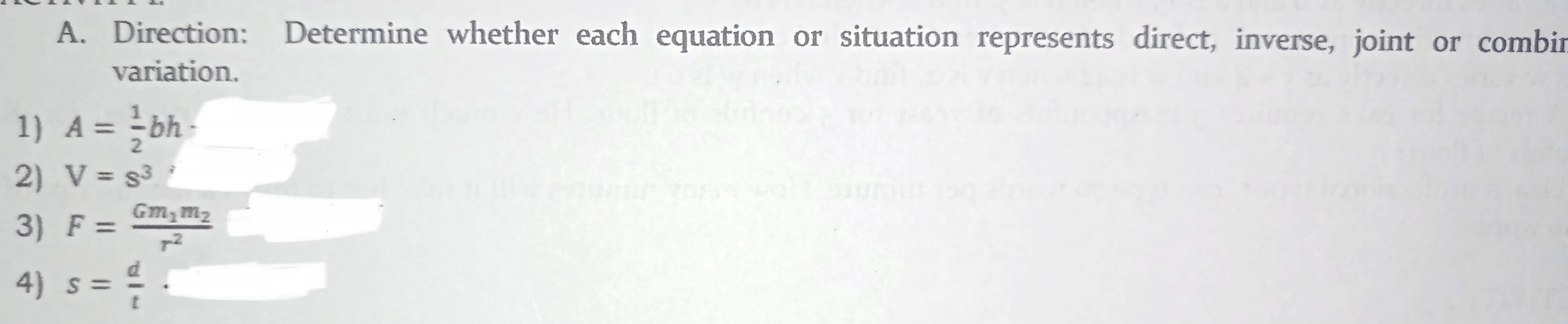 Direction: Determine whether each equation or situation represents direct, inverse, joint or combin 
variation. 
1) A= 1/2 bh
2) V=s^3
3) F=frac Gm_1m_2r^2
4) s= d/t 