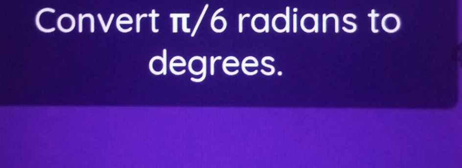 Convert π/6 radians to 
degrees.