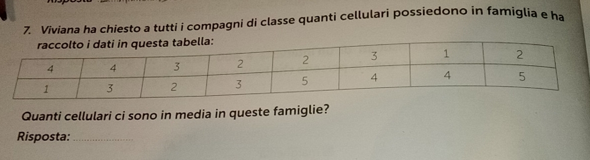 Viviana ha chiesto a tutti i compagni di classe quanti cellulari possiedono in famiglia e ha 
Quanti cellulari ci sono in media in queste famiglie? 
Risposta:_