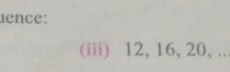 ence: 
(iii) 12, 16, 20, ..