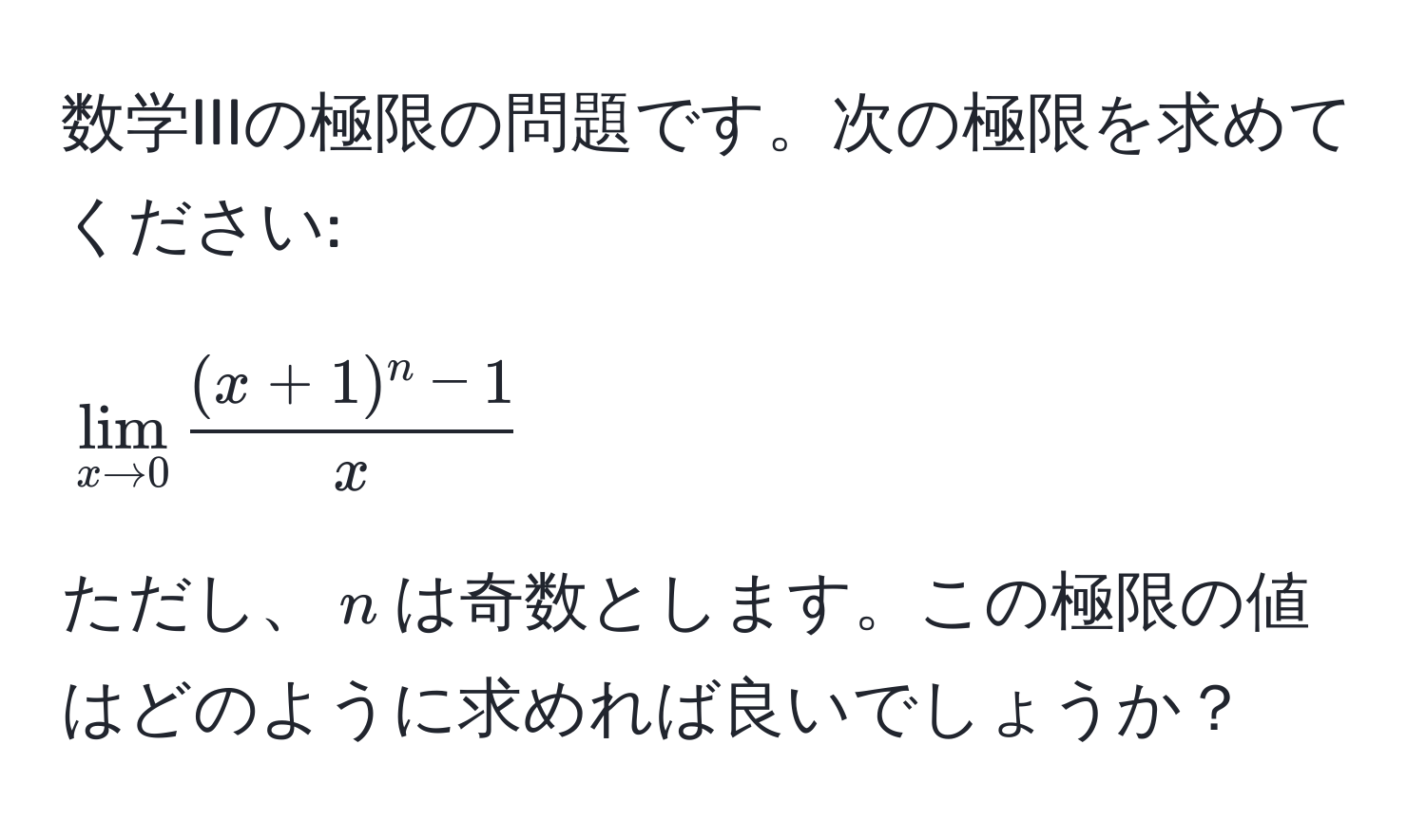 数学IIIの極限の問題です。次の極限を求めてください:  
[
lim_x to 0  ((x+1)^n - 1)/x 
]  
ただし、$n$は奇数とします。この極限の値はどのように求めれば良いでしょうか？