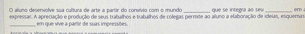 aluno desenvolve sua cultura de arte a partir do convívio com o mundo _que se integra ao seu _em 
expressar. A apreciação e produção de seus trabalhos e trabalhos de colegas permite ao aluno a elaboração de ideias, esquemas 
_em que vive a partir de suas impressões.