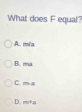 What does F equal?
A. m/a
B. ma
C. m-a
D. m+a