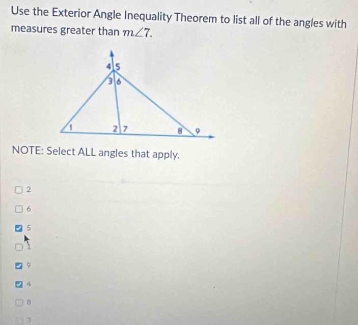 Use the Exterior Angle Inequality Theorem to list all of the angles with
measures greater than m∠ 7. 
NOTE: Select ALL angles that apply.
2
6
5
1
9
2 4
8
3