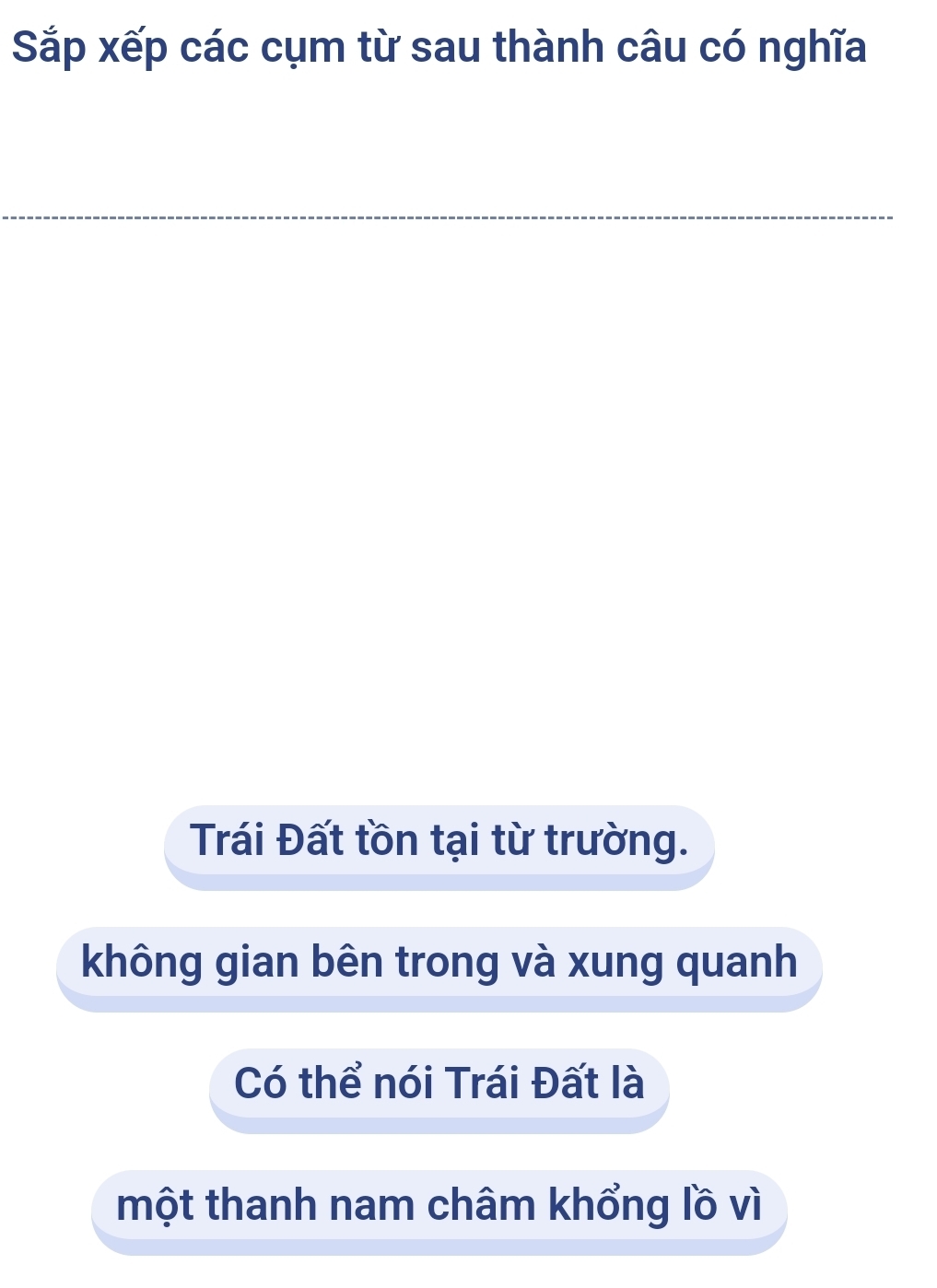 Sắp xếp các cụm từ sau thành câu có nghĩa
_
Trái Đất tồn tại từ trường.
không gian bên trong và xung quanh
Có thể nói Trái Đất là
một thanh nam châm khổng lồ vì