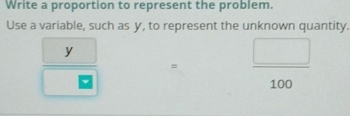 Write a proportion to represent the problem. 
Use a variable, such as y, to represent the unknown quantity.
y
=  □ /100 