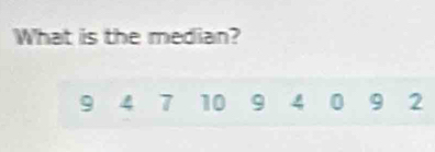 What is the median?
9 4 7 10 9 4 0 9 2