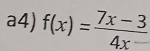 a4) f(x)= (7x-3)/4x- 