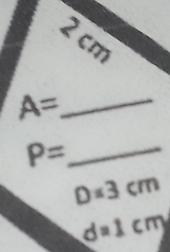 2 cm
_ A=
P= _
D=3cm
d=1cm