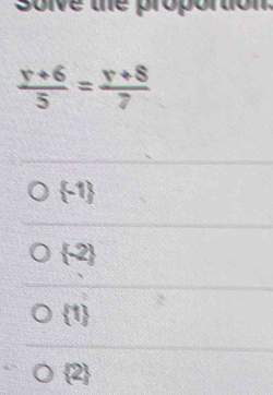 Soive the proportion.
 (y+6)/5 = (y+8)/7 
 -1
 -2
 1
 2