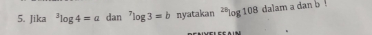 Jika^3log 4=a dan^7log 3=b nyatakan^(28)log 108 dalam a dan b!