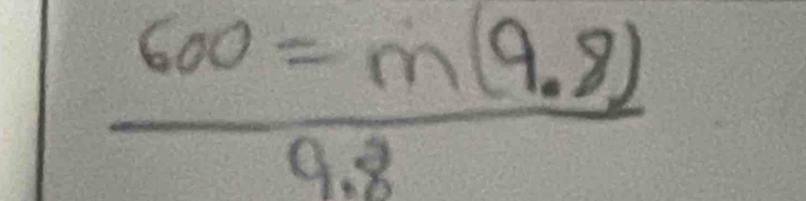  (600=m(9.8))/9.8 