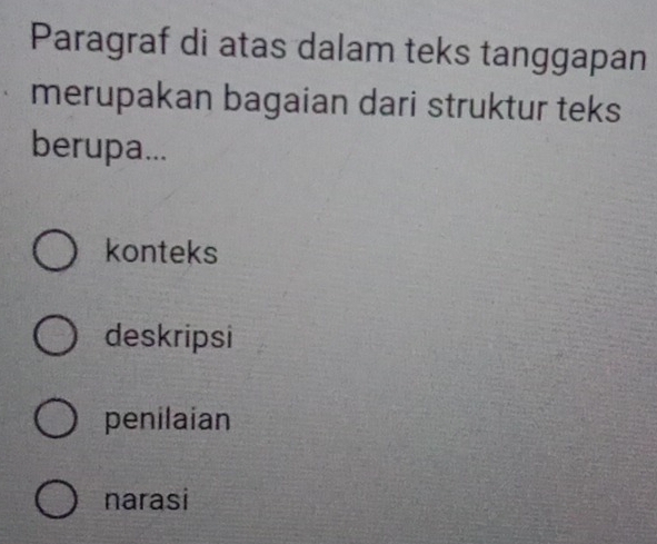 Paragraf di atas dalam teks tanggapan
merupakan bagaian dari struktur teks
berupa...
konteks
deskripsi
penilaian
narasi