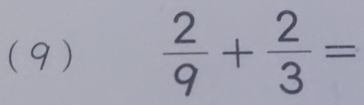 (9)  2/9 + 2/3 =