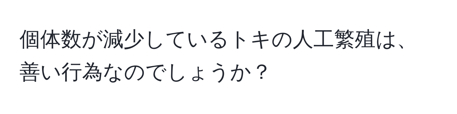 個体数が減少しているトキの人工繁殖は、善い行為なのでしょうか？