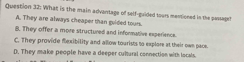 What is the main advantage of self-guided tours mentioned in the passage?
A. They are always cheaper than guided tours.
B. They offer a more structured and informative experience.
C. They provide flexibility and allow tourists to explore at their own pace.
D. They make people have a deeper cultural connection with locals.