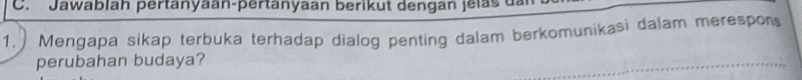 Jawablah pertanyaan-pertanyaan berikut dengan jelas da 
1. Mengapa sikap terbuka terhadap dialog penting dalam berkomunikasi dalam merespon 
perubahan budaya?