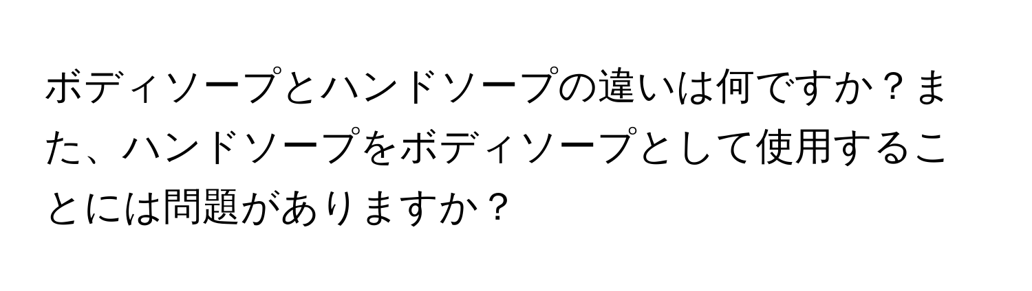 ボディソープとハンドソープの違いは何ですか？また、ハンドソープをボディソープとして使用することには問題がありますか？