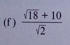 (f )  (sqrt(18)+10)/sqrt(2) 