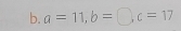 a=11, b=□ , c=17