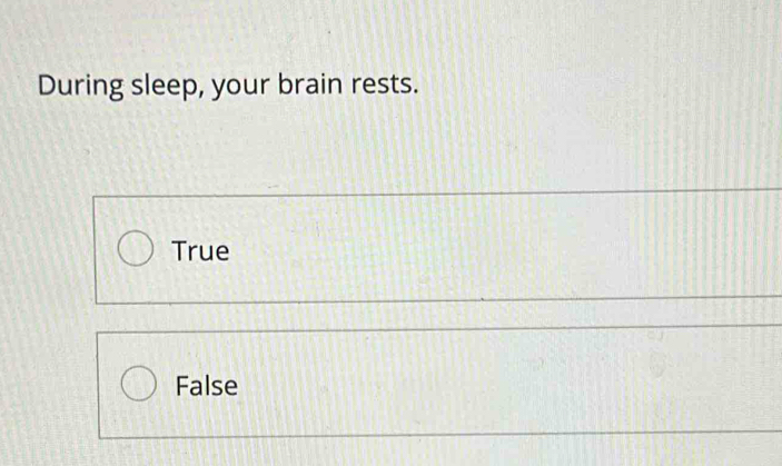 During sleep, your brain rests.
True
False