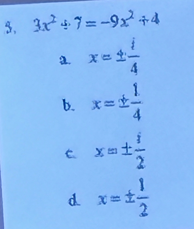 5, 3x^2/ 7=-9x^2+4
a. x=±  i/4 
b. x=±  1/4 
x=±  i/2 
d x=±  1/2 