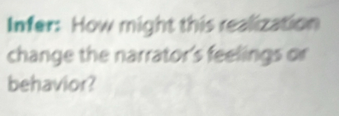 Infer: How might this realization 
change the narrator's feelings or 
behavior?