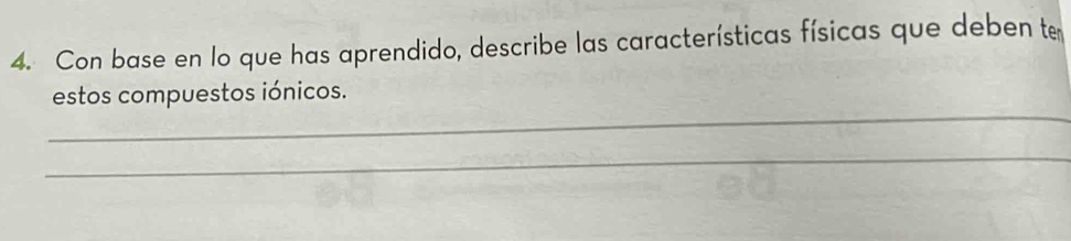 Con base en lo que has aprendido, describe las características físicas que deben te 
_ 
estos compuestos iónicos. 
_