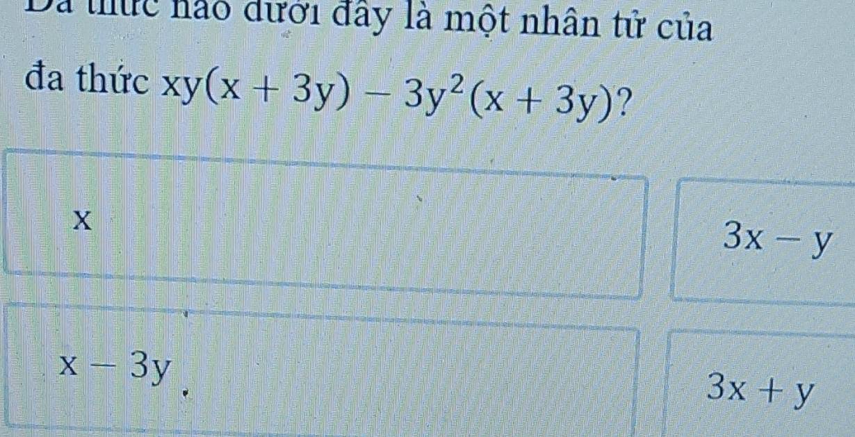 Da thức nào đưới đây là một nhân tử của
đa thức xy(x+3y)-3y^2(x+3y) ?
X
3x-y
x-3y
3x+y