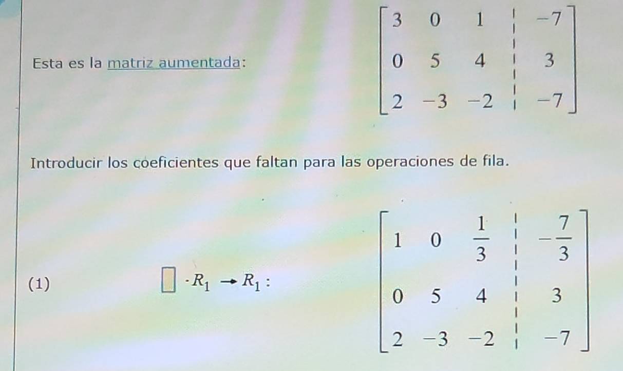 Esta es la matriz aumentada:
Introducir los coeficientes que faltan para las operaciones de fila.
(1)
□ · R_1to R_1
beginbmatrix 1&0& 1/4 & 1/3  0&3&4&1&1 2&-3&-2&1&-7endbmatrix