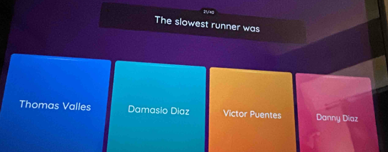 21/40
The slowest runner was
Thomas Valles Damasio Diaz Victor Puentes Danny Diaz