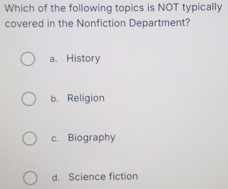 Which of the following topics is NOT typically
covered in the Nonfiction Department?
a. History
b. Religion
c. Biography
d. Science fiction