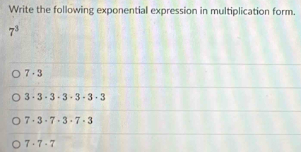 Write the following exponential expression in multiplication form.
7^3
7· 3
3· 3· 3· 3· 3· 3· 3
7· 3· 7· 3· 7· 3
7· 7· 7