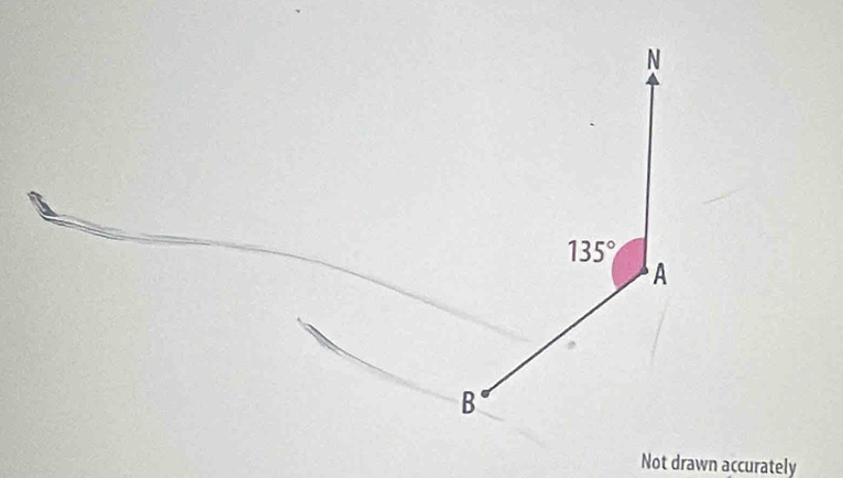 N
135°
A
B 
Not drawn accurately