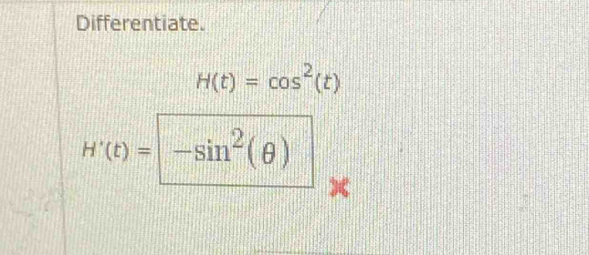 Differentiate.
H(t)=cos^2(t)
H'(t)=-sin^2(θ )
x