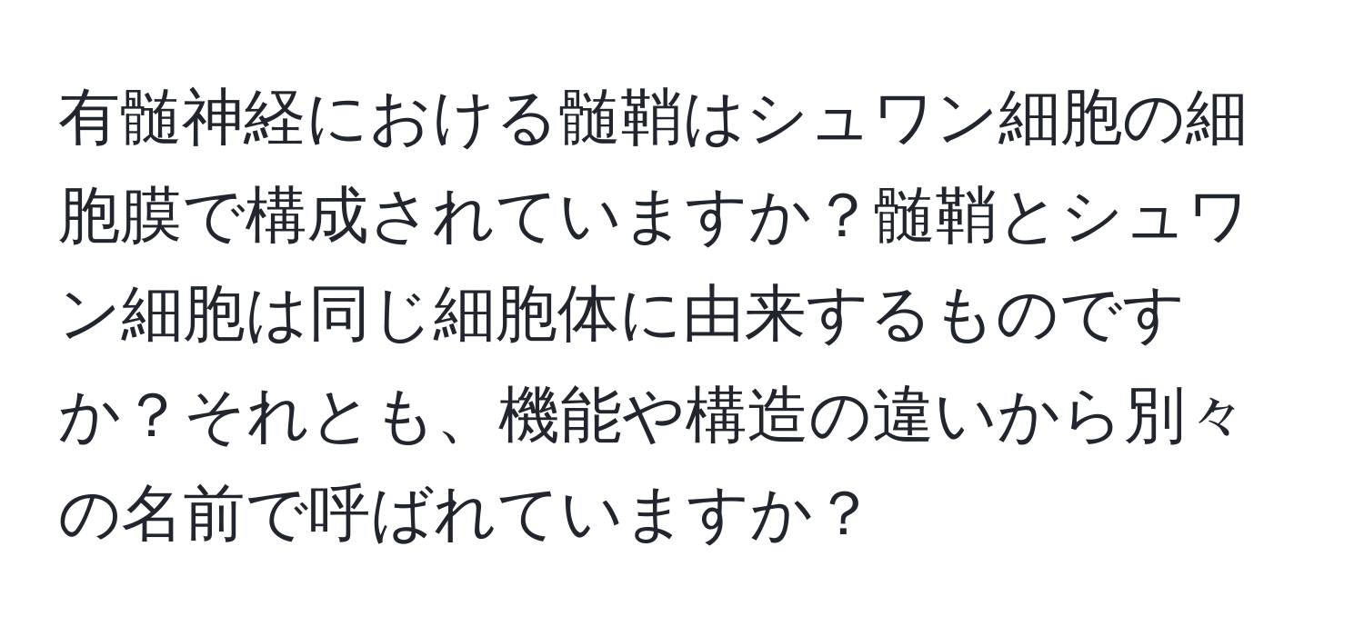 有髄神経における髄鞘はシュワン細胞の細胞膜で構成されていますか？髄鞘とシュワン細胞は同じ細胞体に由来するものですか？それとも、機能や構造の違いから別々の名前で呼ばれていますか？