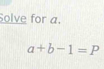 Solve for a.
a+b-1=P