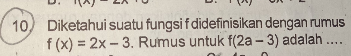 Diketahui suatu fungsi f didefinisikan dengan rumus
f(x)=2x-3. Rumus untuk f(2a-3) adalah ....