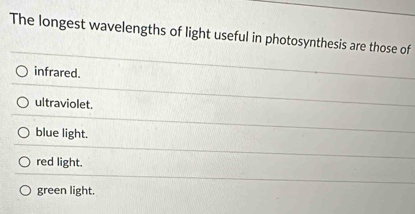 The longest wavelengths of light useful in photosynthesis are those of
infrared.
ultraviolet.
blue light.
red light.
green light.