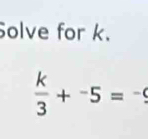 Solve for k.
 k/3 +^-5=^-9