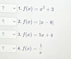 ? 1. f(x)=x^2+3
? 2. f(x)=|x-8|
? 3. f(x)=5x+4
? 4. f(x)= 1/x 