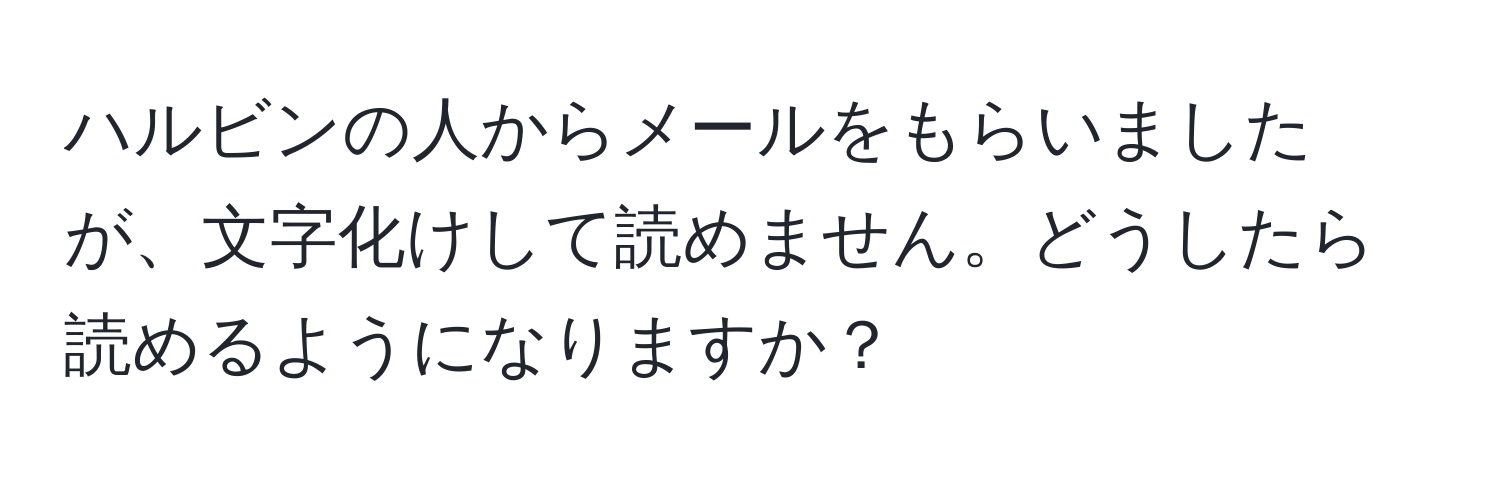 ハルビンの人からメールをもらいましたが、文字化けして読めません。どうしたら読めるようになりますか？