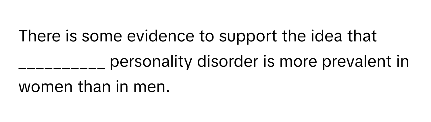 There is some evidence to support the idea that __________ personality disorder is more prevalent in women than in men.